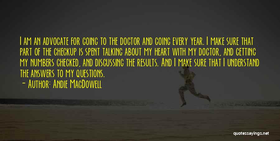 Andie MacDowell Quotes: I Am An Advocate For Going To The Doctor And Going Every Year. I Make Sure That Part Of The