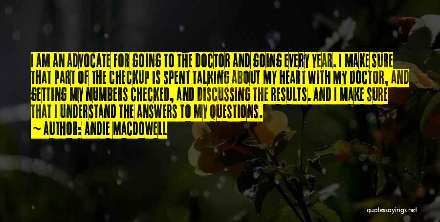 Andie MacDowell Quotes: I Am An Advocate For Going To The Doctor And Going Every Year. I Make Sure That Part Of The