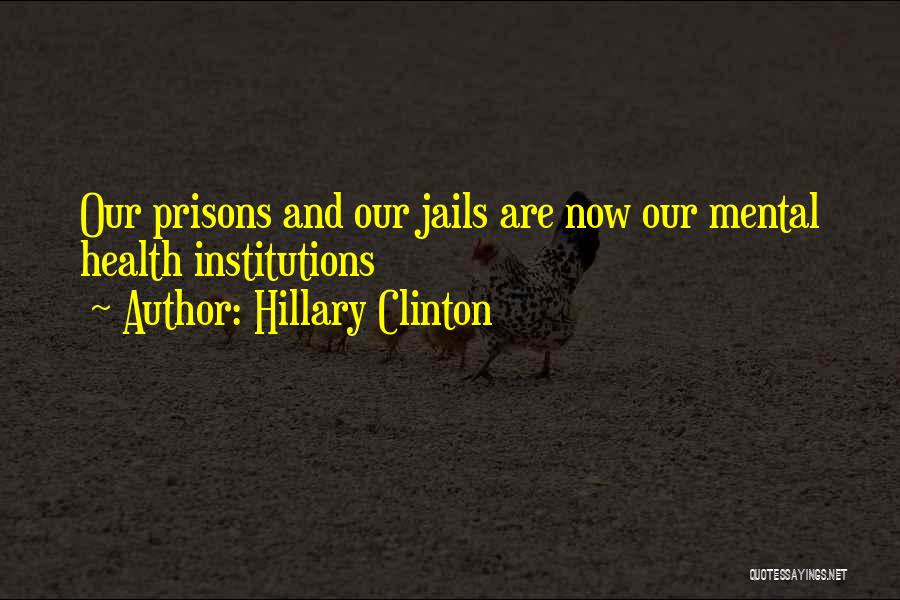 Hillary Clinton Quotes: Our Prisons And Our Jails Are Now Our Mental Health Institutions