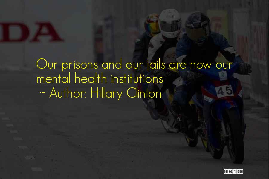 Hillary Clinton Quotes: Our Prisons And Our Jails Are Now Our Mental Health Institutions