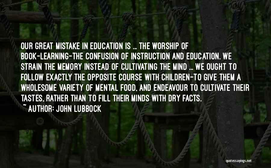 John Lubbock Quotes: Our Great Mistake In Education Is ... The Worship Of Book-learning-the Confusion Of Instruction And Education. We Strain The Memory
