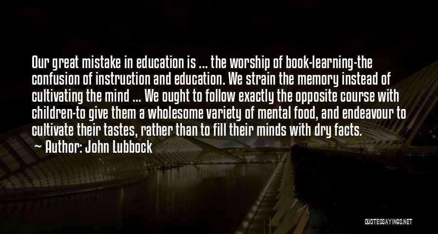 John Lubbock Quotes: Our Great Mistake In Education Is ... The Worship Of Book-learning-the Confusion Of Instruction And Education. We Strain The Memory