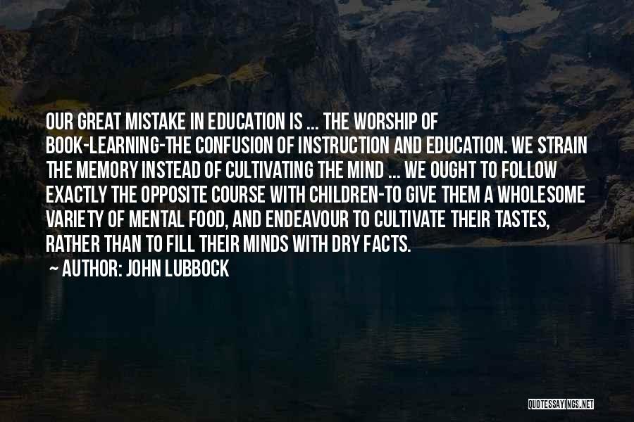 John Lubbock Quotes: Our Great Mistake In Education Is ... The Worship Of Book-learning-the Confusion Of Instruction And Education. We Strain The Memory