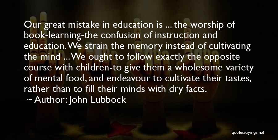 John Lubbock Quotes: Our Great Mistake In Education Is ... The Worship Of Book-learning-the Confusion Of Instruction And Education. We Strain The Memory