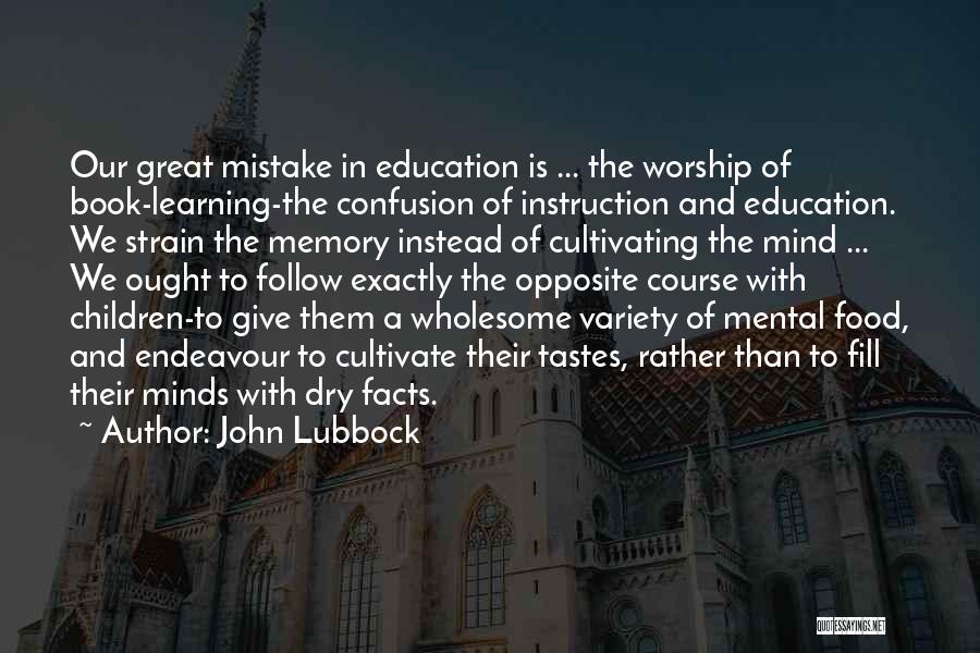 John Lubbock Quotes: Our Great Mistake In Education Is ... The Worship Of Book-learning-the Confusion Of Instruction And Education. We Strain The Memory