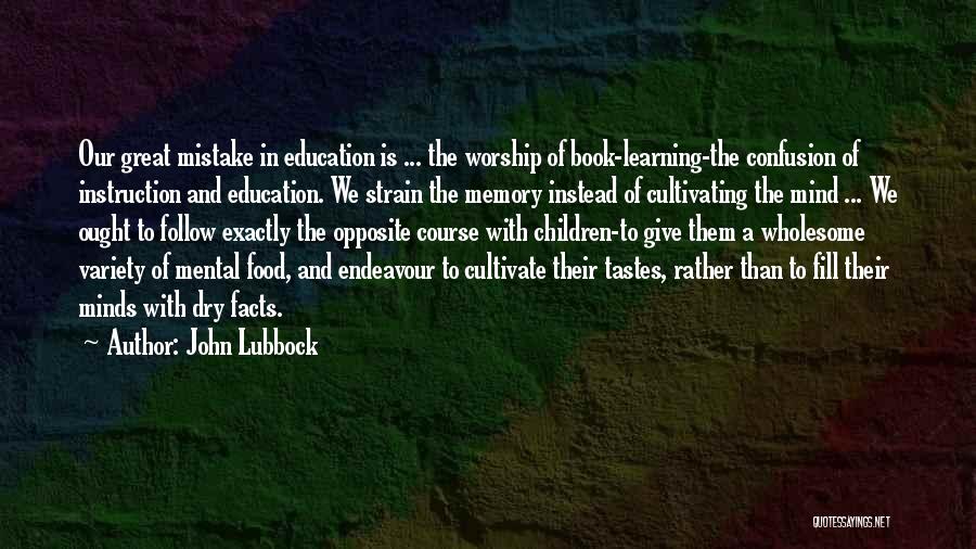 John Lubbock Quotes: Our Great Mistake In Education Is ... The Worship Of Book-learning-the Confusion Of Instruction And Education. We Strain The Memory