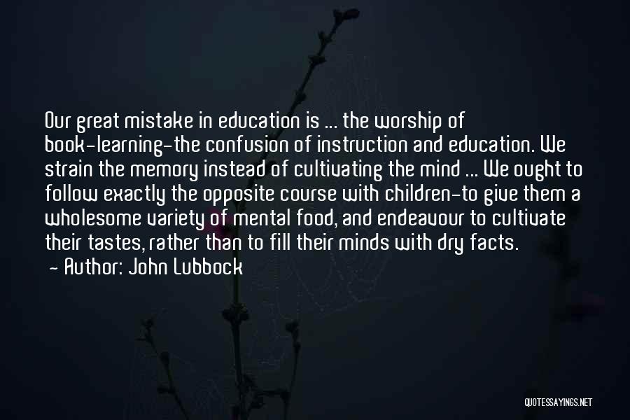 John Lubbock Quotes: Our Great Mistake In Education Is ... The Worship Of Book-learning-the Confusion Of Instruction And Education. We Strain The Memory