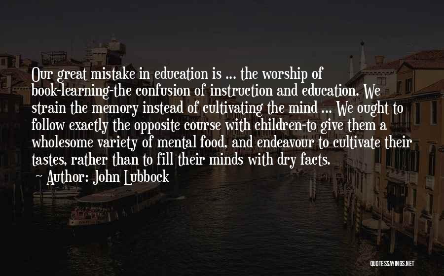 John Lubbock Quotes: Our Great Mistake In Education Is ... The Worship Of Book-learning-the Confusion Of Instruction And Education. We Strain The Memory