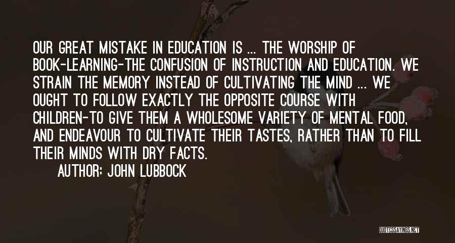 John Lubbock Quotes: Our Great Mistake In Education Is ... The Worship Of Book-learning-the Confusion Of Instruction And Education. We Strain The Memory