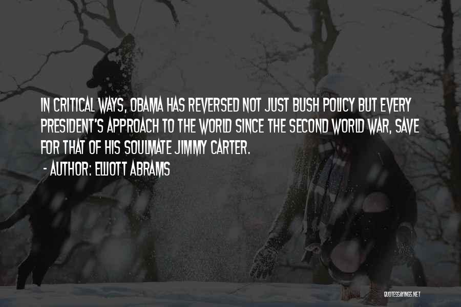 Elliott Abrams Quotes: In Critical Ways, Obama Has Reversed Not Just Bush Policy But Every President's Approach To The World Since The Second