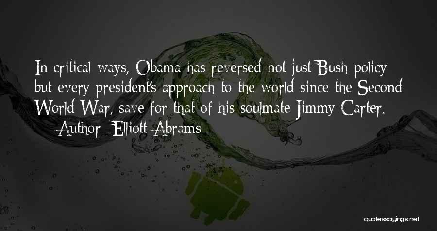 Elliott Abrams Quotes: In Critical Ways, Obama Has Reversed Not Just Bush Policy But Every President's Approach To The World Since The Second