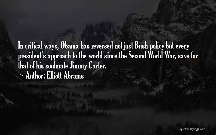 Elliott Abrams Quotes: In Critical Ways, Obama Has Reversed Not Just Bush Policy But Every President's Approach To The World Since The Second