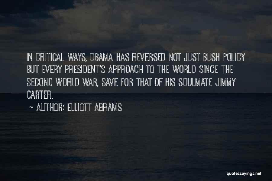 Elliott Abrams Quotes: In Critical Ways, Obama Has Reversed Not Just Bush Policy But Every President's Approach To The World Since The Second