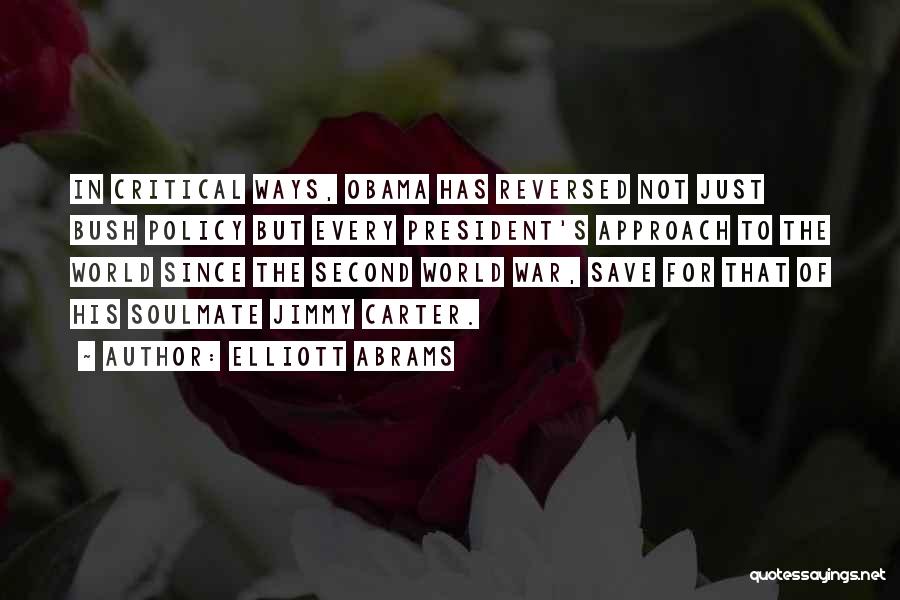 Elliott Abrams Quotes: In Critical Ways, Obama Has Reversed Not Just Bush Policy But Every President's Approach To The World Since The Second