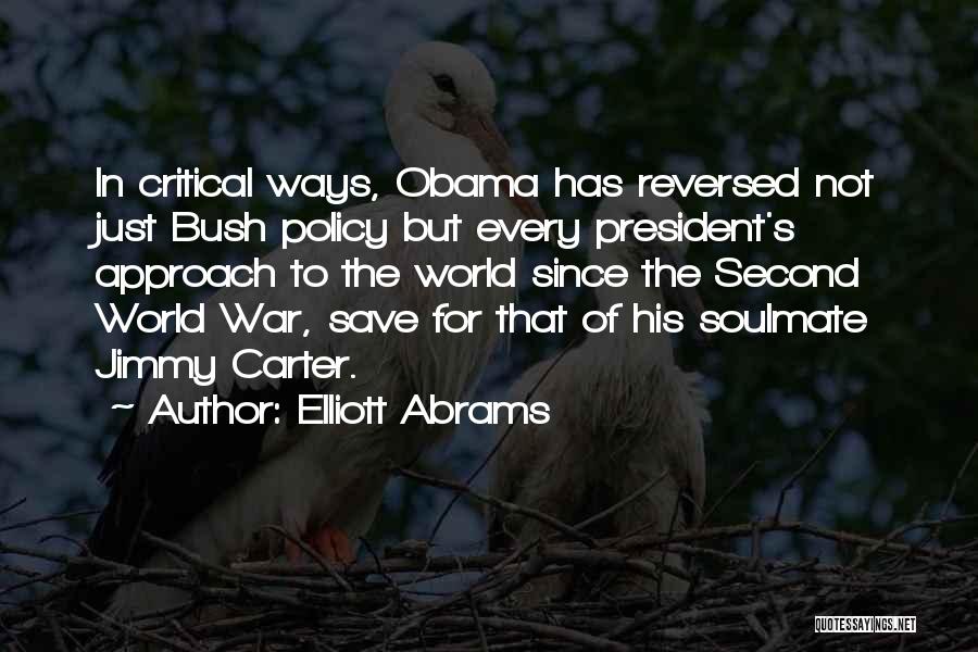 Elliott Abrams Quotes: In Critical Ways, Obama Has Reversed Not Just Bush Policy But Every President's Approach To The World Since The Second