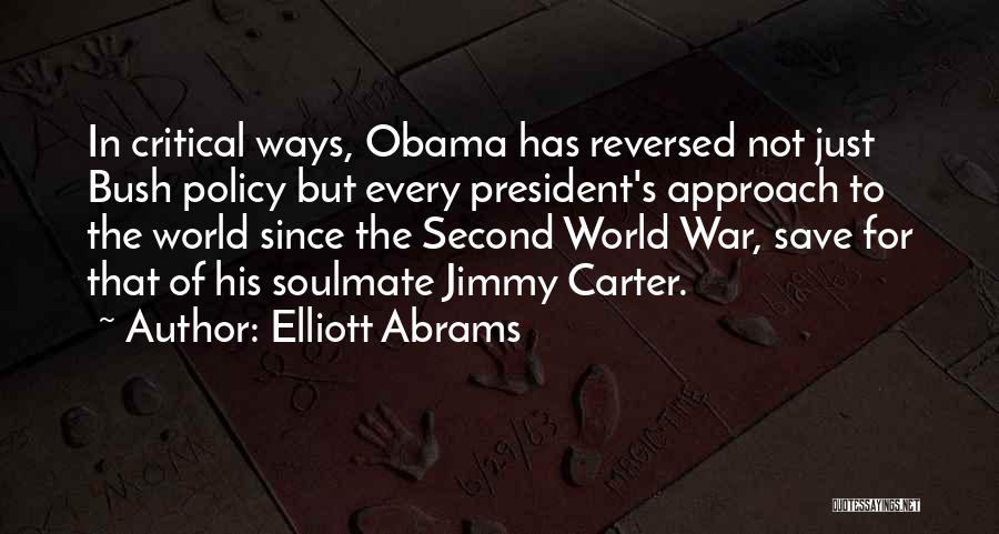 Elliott Abrams Quotes: In Critical Ways, Obama Has Reversed Not Just Bush Policy But Every President's Approach To The World Since The Second