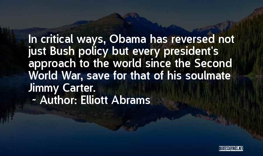 Elliott Abrams Quotes: In Critical Ways, Obama Has Reversed Not Just Bush Policy But Every President's Approach To The World Since The Second