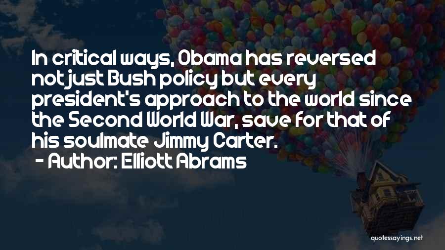 Elliott Abrams Quotes: In Critical Ways, Obama Has Reversed Not Just Bush Policy But Every President's Approach To The World Since The Second