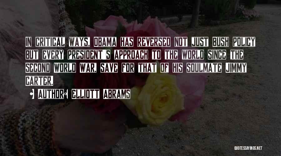 Elliott Abrams Quotes: In Critical Ways, Obama Has Reversed Not Just Bush Policy But Every President's Approach To The World Since The Second