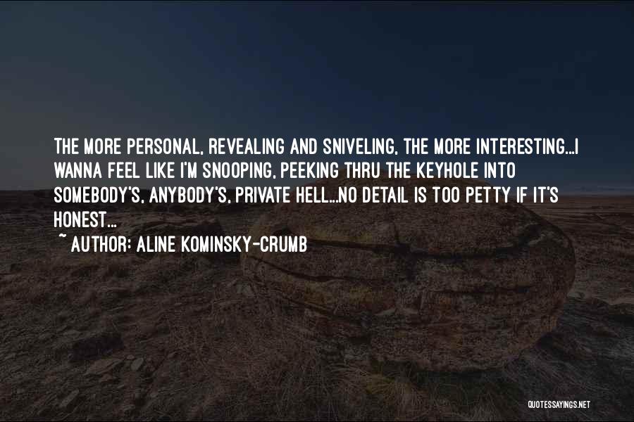 Aline Kominsky-Crumb Quotes: The More Personal, Revealing And Sniveling, The More Interesting...i Wanna Feel Like I'm Snooping, Peeking Thru The Keyhole Into Somebody's,