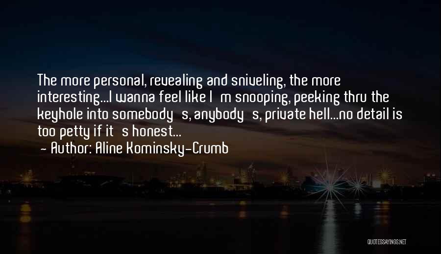 Aline Kominsky-Crumb Quotes: The More Personal, Revealing And Sniveling, The More Interesting...i Wanna Feel Like I'm Snooping, Peeking Thru The Keyhole Into Somebody's,