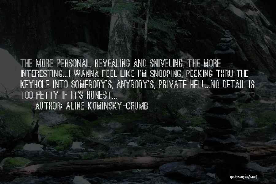 Aline Kominsky-Crumb Quotes: The More Personal, Revealing And Sniveling, The More Interesting...i Wanna Feel Like I'm Snooping, Peeking Thru The Keyhole Into Somebody's,