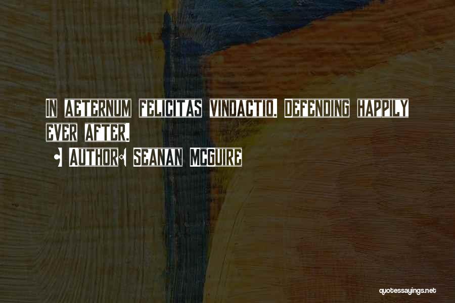 Seanan McGuire Quotes: In Aeternum Felicitas Vindactio. Defending Happily Ever After.