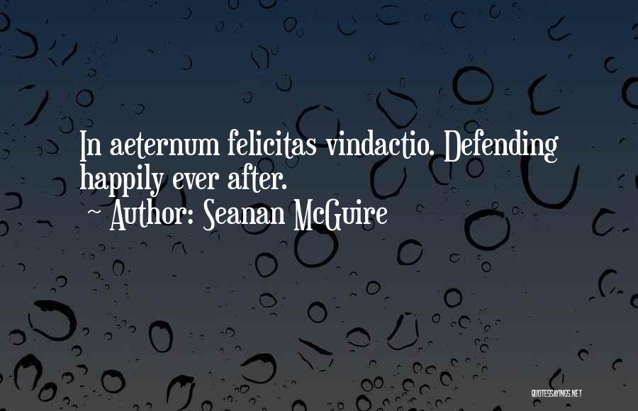 Seanan McGuire Quotes: In Aeternum Felicitas Vindactio. Defending Happily Ever After.