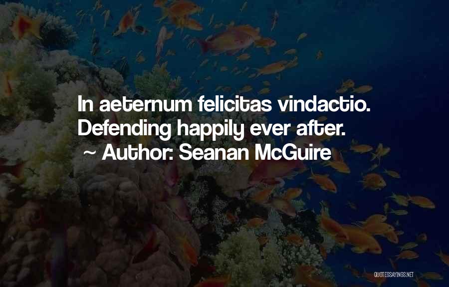 Seanan McGuire Quotes: In Aeternum Felicitas Vindactio. Defending Happily Ever After.
