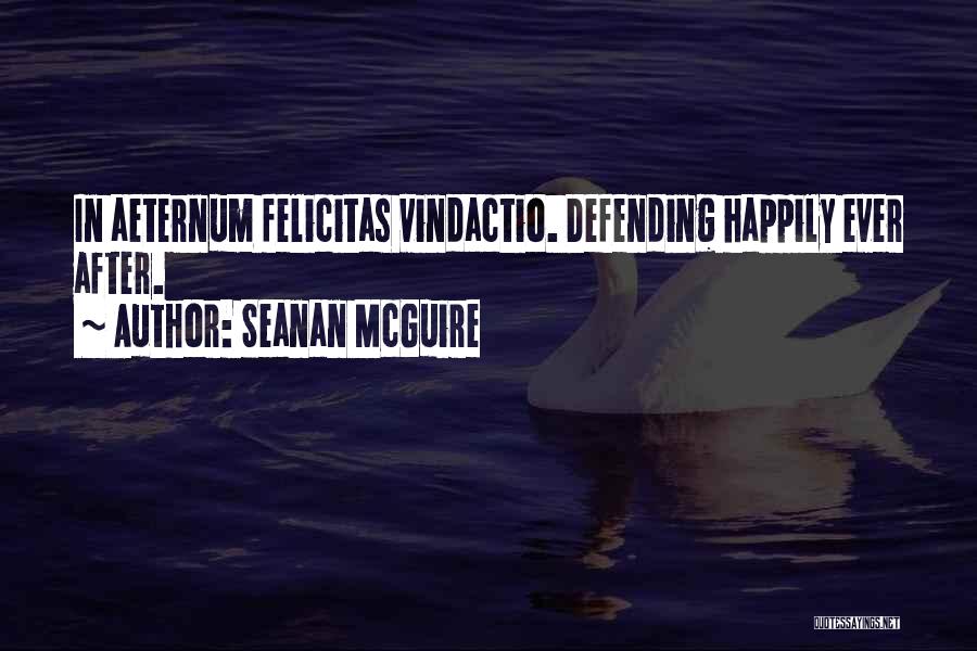 Seanan McGuire Quotes: In Aeternum Felicitas Vindactio. Defending Happily Ever After.