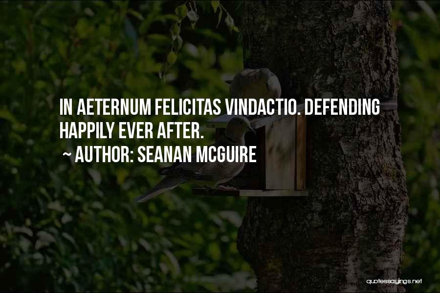 Seanan McGuire Quotes: In Aeternum Felicitas Vindactio. Defending Happily Ever After.