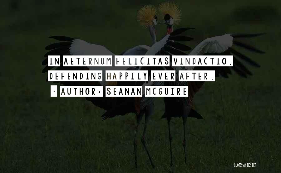 Seanan McGuire Quotes: In Aeternum Felicitas Vindactio. Defending Happily Ever After.