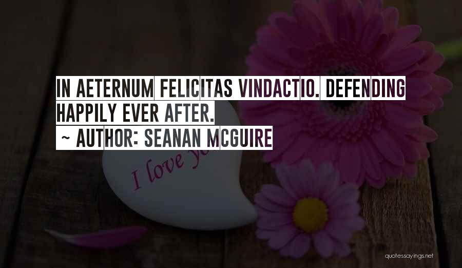 Seanan McGuire Quotes: In Aeternum Felicitas Vindactio. Defending Happily Ever After.