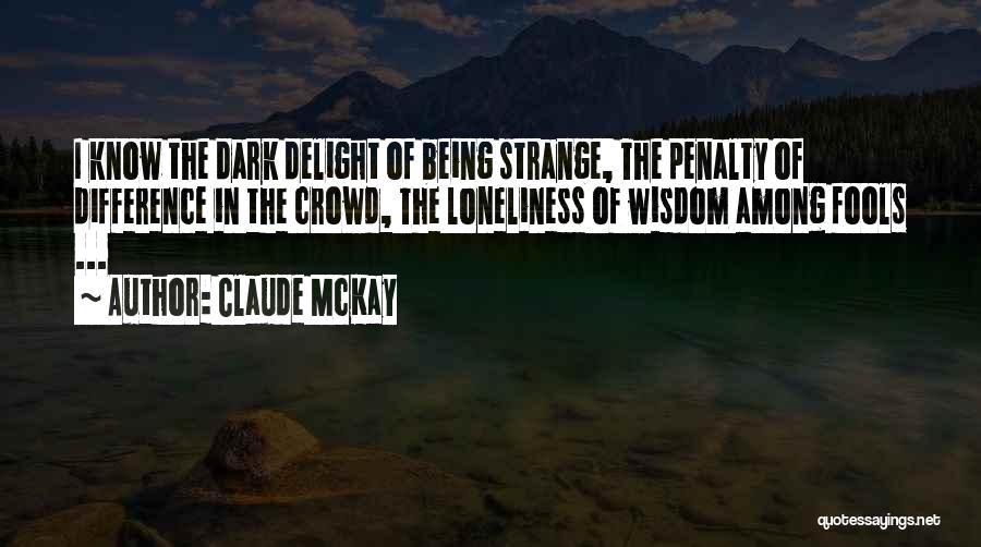 Claude McKay Quotes: I Know The Dark Delight Of Being Strange, The Penalty Of Difference In The Crowd, The Loneliness Of Wisdom Among