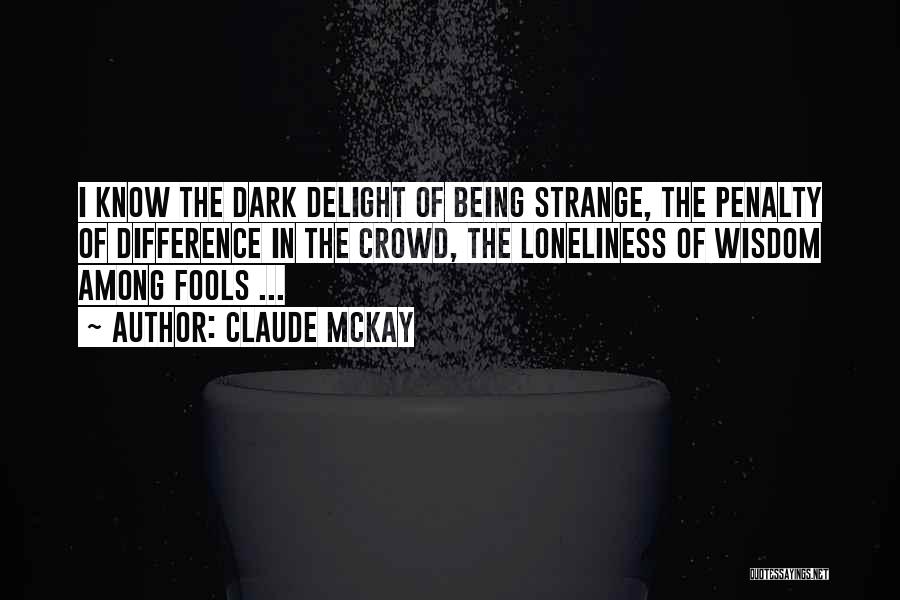 Claude McKay Quotes: I Know The Dark Delight Of Being Strange, The Penalty Of Difference In The Crowd, The Loneliness Of Wisdom Among