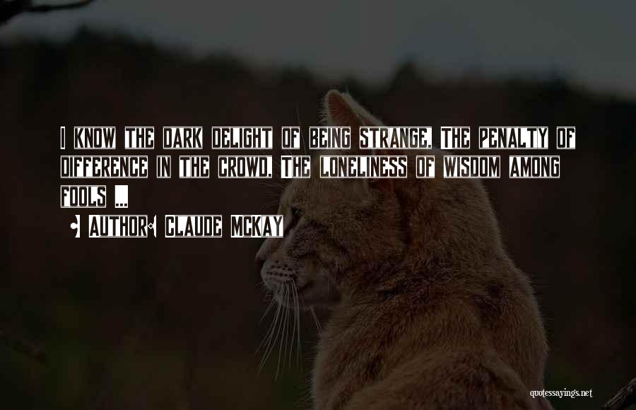 Claude McKay Quotes: I Know The Dark Delight Of Being Strange, The Penalty Of Difference In The Crowd, The Loneliness Of Wisdom Among