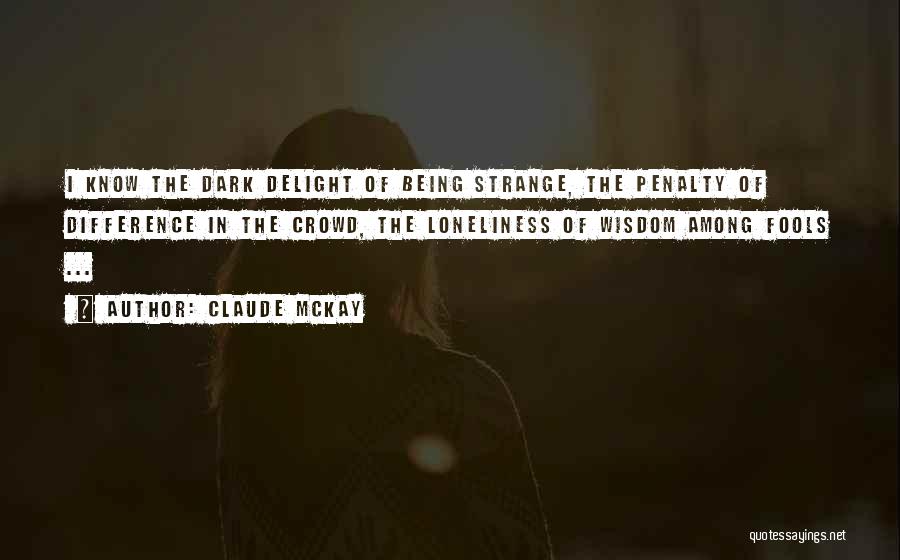 Claude McKay Quotes: I Know The Dark Delight Of Being Strange, The Penalty Of Difference In The Crowd, The Loneliness Of Wisdom Among