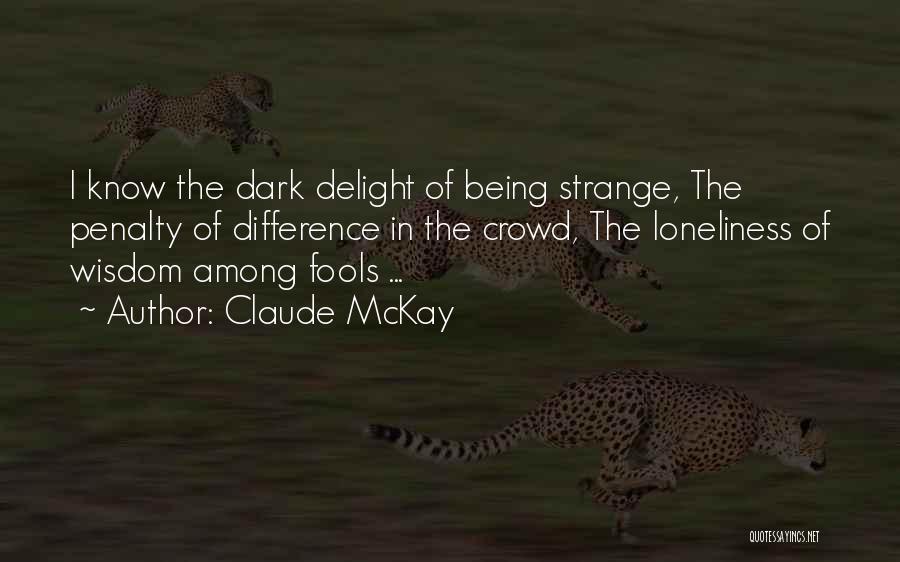 Claude McKay Quotes: I Know The Dark Delight Of Being Strange, The Penalty Of Difference In The Crowd, The Loneliness Of Wisdom Among