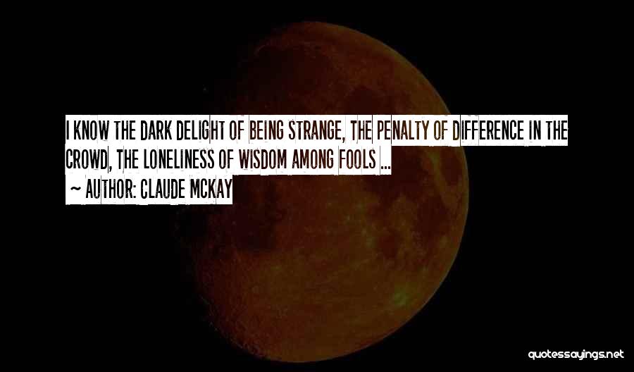Claude McKay Quotes: I Know The Dark Delight Of Being Strange, The Penalty Of Difference In The Crowd, The Loneliness Of Wisdom Among