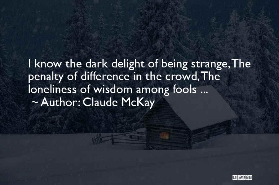 Claude McKay Quotes: I Know The Dark Delight Of Being Strange, The Penalty Of Difference In The Crowd, The Loneliness Of Wisdom Among