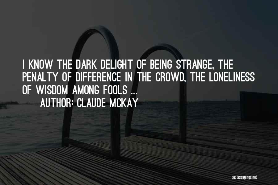 Claude McKay Quotes: I Know The Dark Delight Of Being Strange, The Penalty Of Difference In The Crowd, The Loneliness Of Wisdom Among