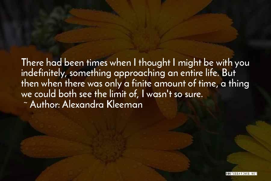 Alexandra Kleeman Quotes: There Had Been Times When I Thought I Might Be With You Indefinitely, Something Approaching An Entire Life. But Then