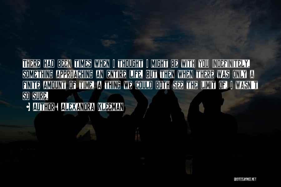 Alexandra Kleeman Quotes: There Had Been Times When I Thought I Might Be With You Indefinitely, Something Approaching An Entire Life. But Then