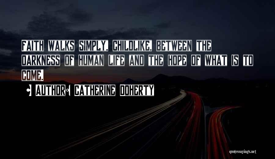 Catherine Doherty Quotes: Faith Walks Simply, Childlike, Between The Darkness Of Human Life And The Hope Of What Is To Come.