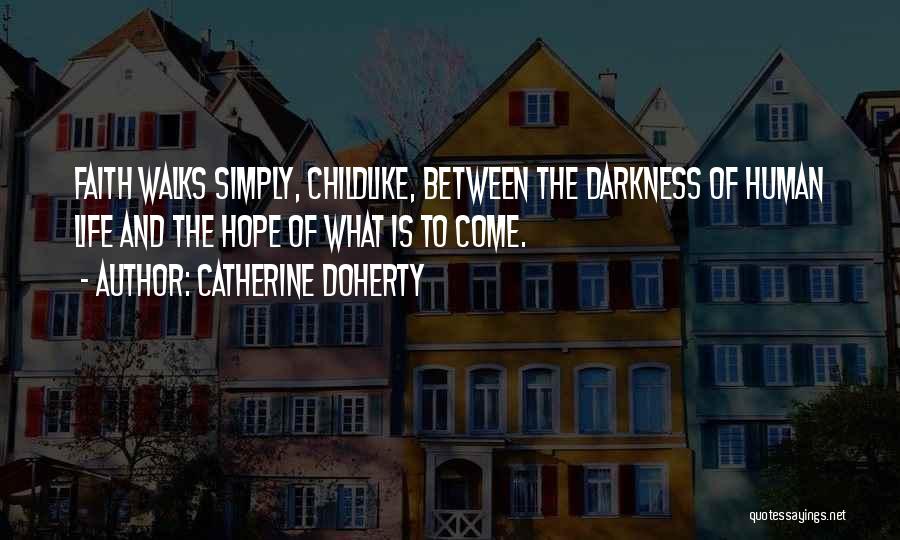 Catherine Doherty Quotes: Faith Walks Simply, Childlike, Between The Darkness Of Human Life And The Hope Of What Is To Come.