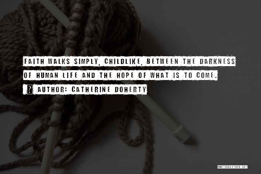 Catherine Doherty Quotes: Faith Walks Simply, Childlike, Between The Darkness Of Human Life And The Hope Of What Is To Come.