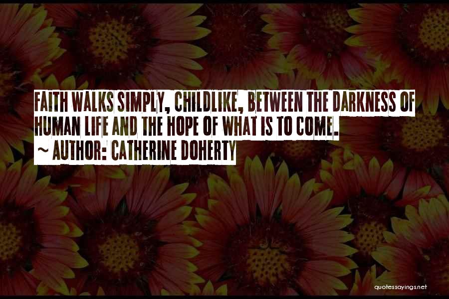 Catherine Doherty Quotes: Faith Walks Simply, Childlike, Between The Darkness Of Human Life And The Hope Of What Is To Come.
