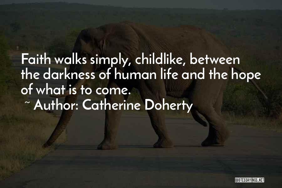 Catherine Doherty Quotes: Faith Walks Simply, Childlike, Between The Darkness Of Human Life And The Hope Of What Is To Come.