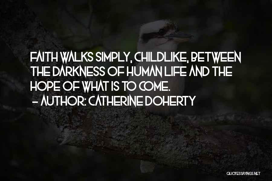 Catherine Doherty Quotes: Faith Walks Simply, Childlike, Between The Darkness Of Human Life And The Hope Of What Is To Come.