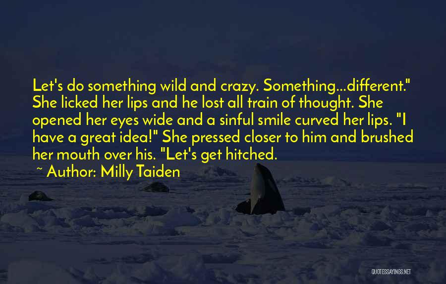 Milly Taiden Quotes: Let's Do Something Wild And Crazy. Something...different. She Licked Her Lips And He Lost All Train Of Thought. She Opened